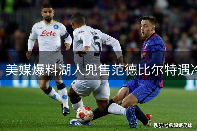美媒爆料湖人兜售范德比尔特遇冷 交易谈判陷入僵局
